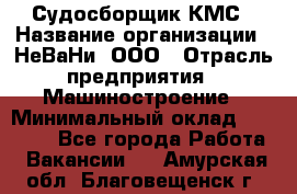 Судосборщик КМС › Название организации ­ НеВаНи, ООО › Отрасль предприятия ­ Машиностроение › Минимальный оклад ­ 70 000 - Все города Работа » Вакансии   . Амурская обл.,Благовещенск г.